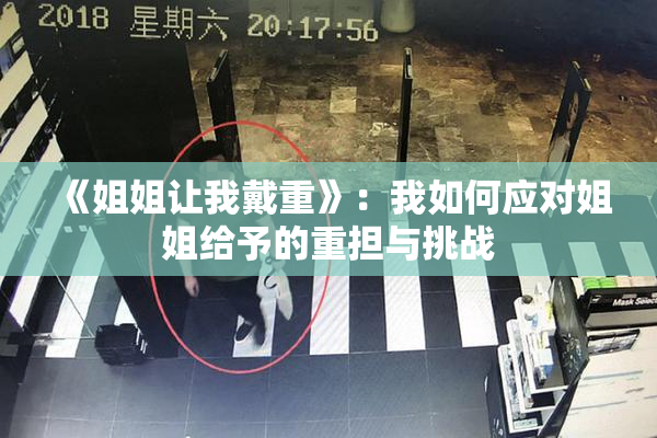 《姐姐让我戴重》：我如何应对姐姐给予的重担与挑战