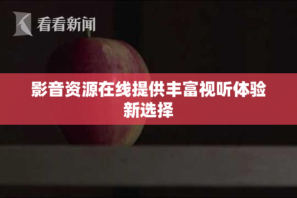 影音资源在线提供丰富视听体验新选择