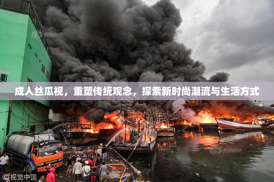 成人丝瓜视，重塑传统观念，探索新时尚潮流与生活方式