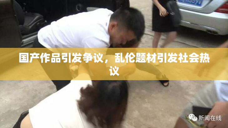 国产作品引发争议，乱伦题材引发社会热议