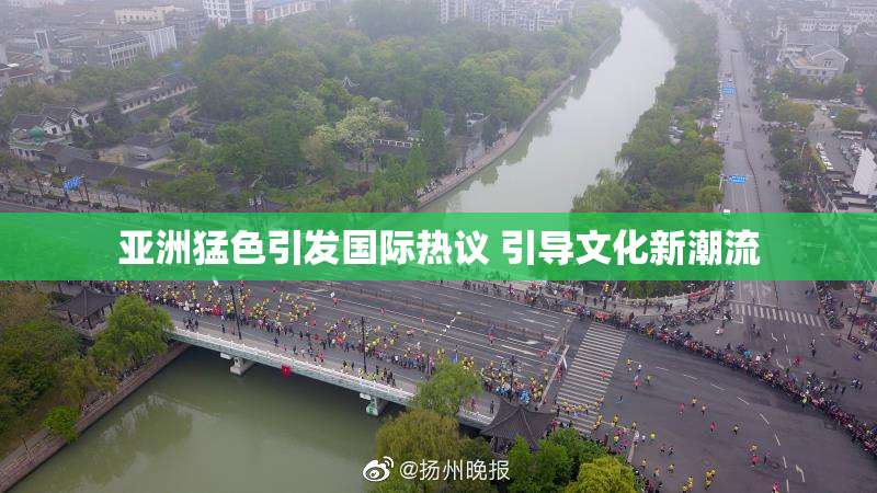 亚洲猛色引发国际热议 引导文化新潮流