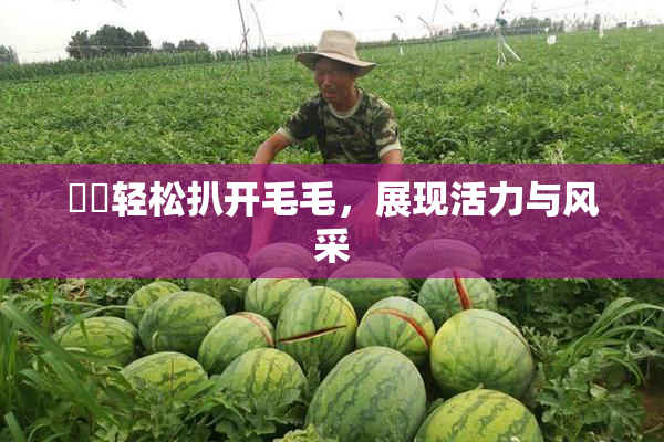 妺妺轻松扒开毛毛，展现活力与风采