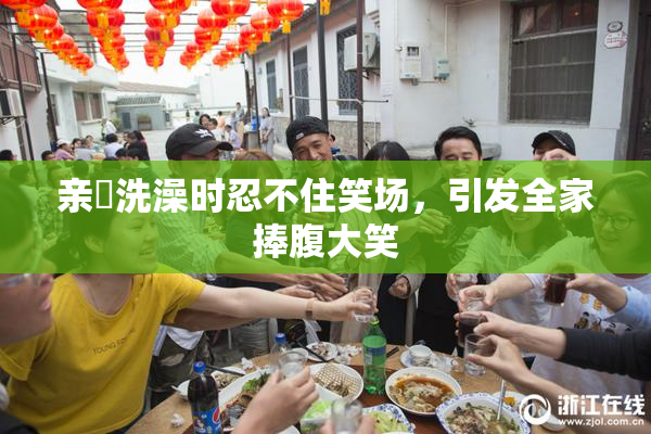 亲妺洗澡时忍不住笑场，引发全家捧腹大笑