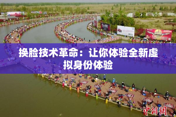 换脸技术革命：让你体验全新虚拟身份体验