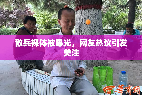 散兵裸体被曝光，网友热议引发关注
