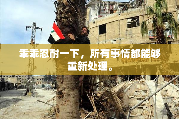 乖乖忍耐一下，所有事情都能够重新处理。
