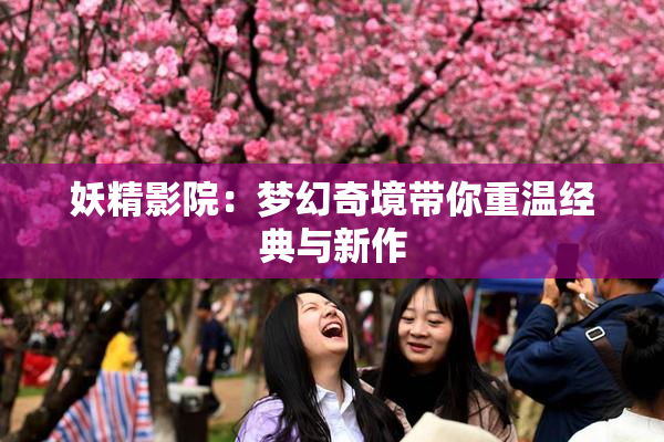 妖精影院：梦幻奇境带你重温经典与新作