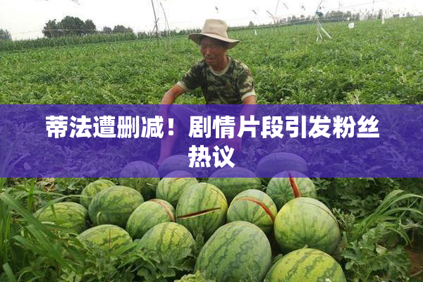 蒂法遭删减！剧情片段引发粉丝热议