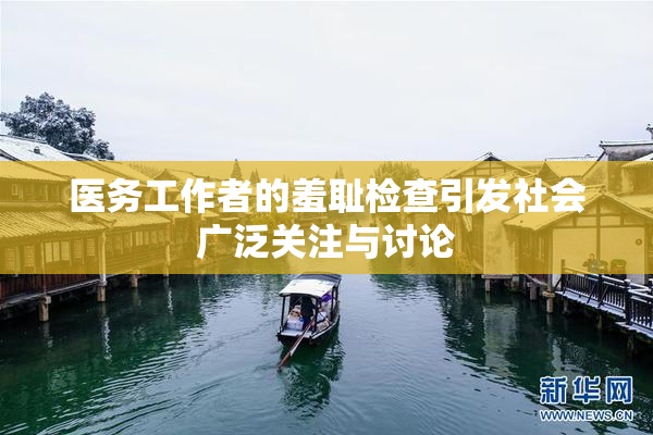 医务工作者的羞耻检查引发社会广泛关注与讨论