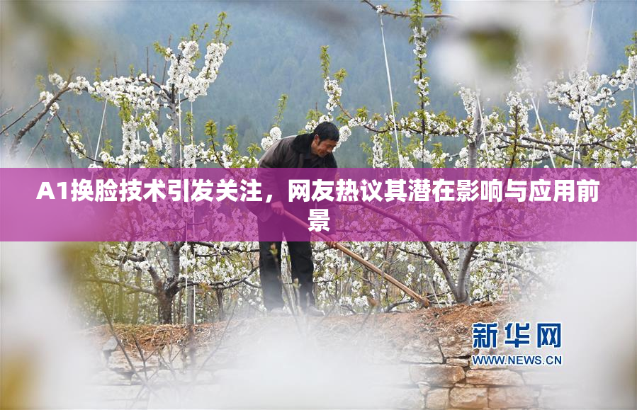 A1换脸技术引发关注，网友热议其潜在影响与应用前景