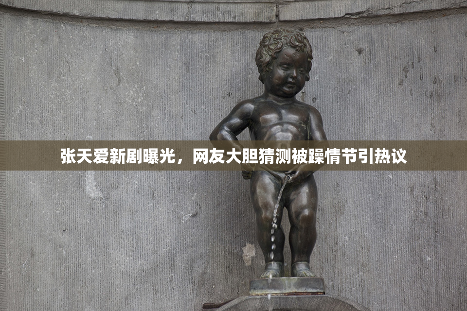 张天爱新剧曝光，网友大胆猜测被躁情节引热议