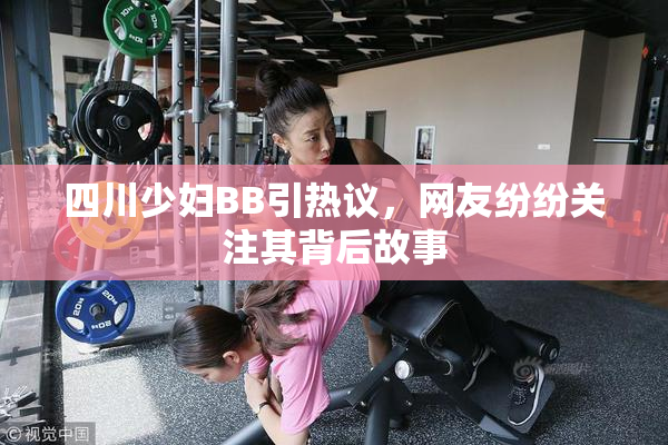 四川少妇BB引热议，网友纷纷关注其背后故事
