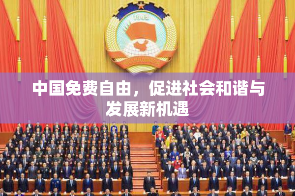 中国免费自由，促进社会和谐与发展新机遇