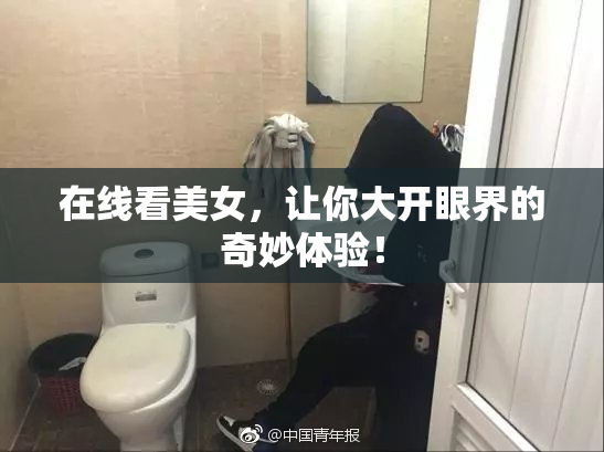 在线看美女，让你大开眼界的奇妙体验！