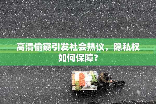 高清偷窥引发社会热议，隐私权如何保障？