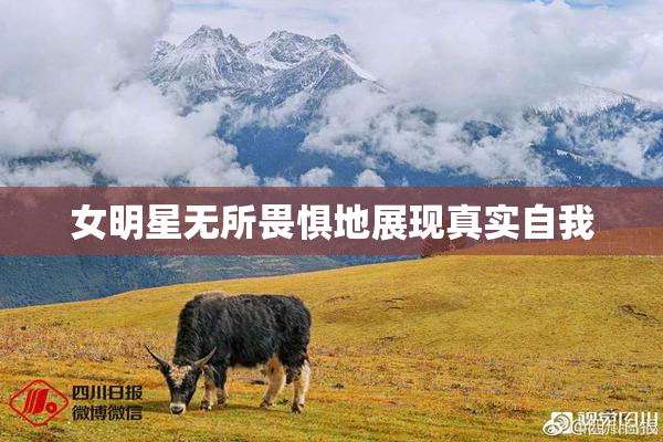 女明星无所畏惧地展现真实自我