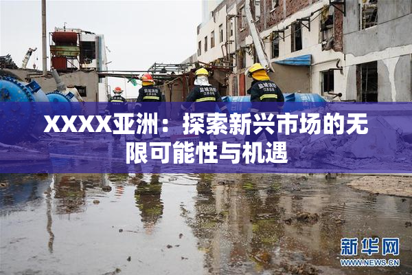 XXXX亚洲：探索新兴市场的无限可能性与机遇