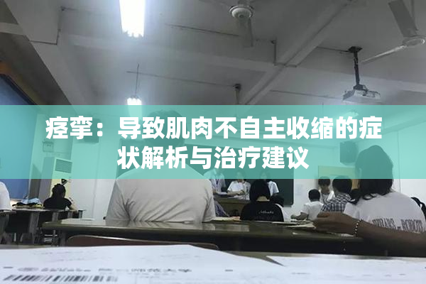 痉挛：导致肌肉不自主收缩的症状解析与治疗建议