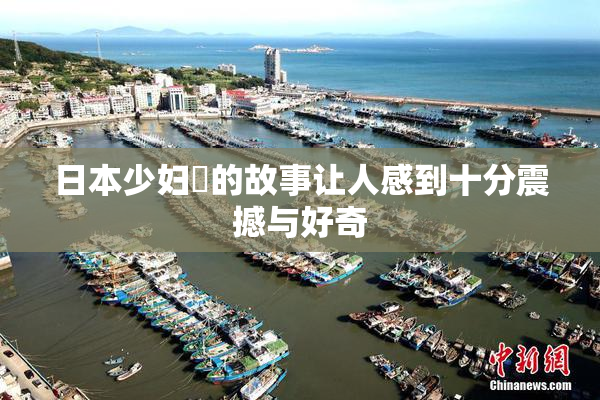 日本少妇乄的故事让人感到十分震撼与好奇