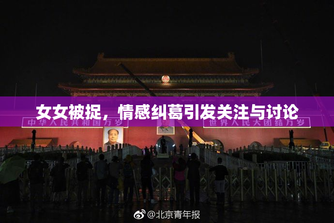 女女被捉，情感纠葛引发关注与讨论