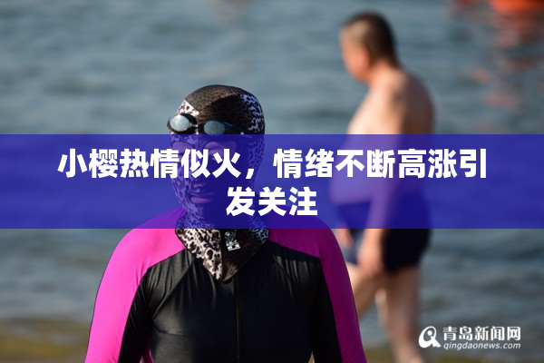 小樱热情似火，情绪不断高涨引发关注
