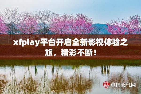 xfplay平台开启全新影视体验之旅，精彩不断！