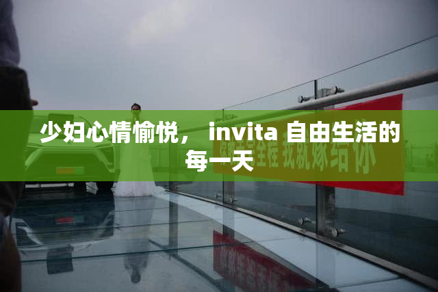 少妇心情愉悦， invita 自由生活的每一天