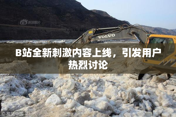 B站全新刺激内容上线，引发用户热烈讨论