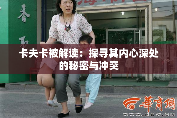 卡夫卡被解读：探寻其内心深处的秘密与冲突