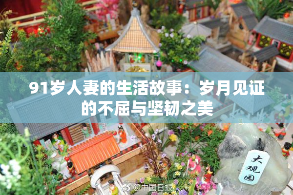 91岁人妻的生活故事：岁月见证的不屈与坚韧之美