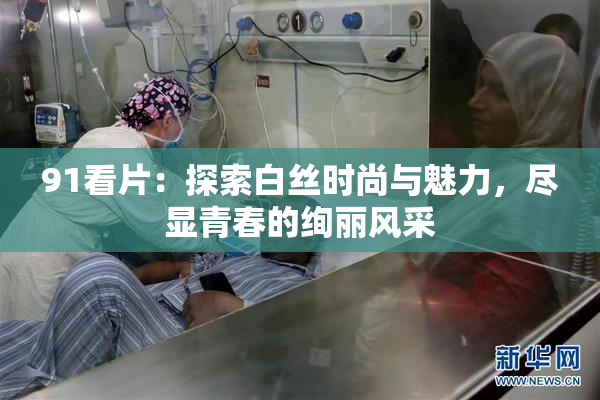 91看片：探索白丝时尚与魅力，尽显青春的绚丽风采
