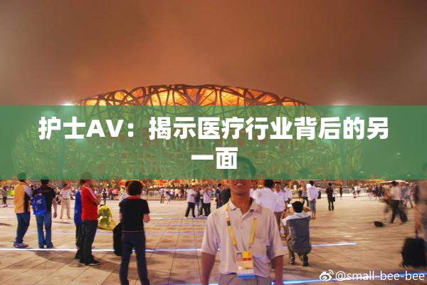 护士AV：揭示医疗行业背后的另一面