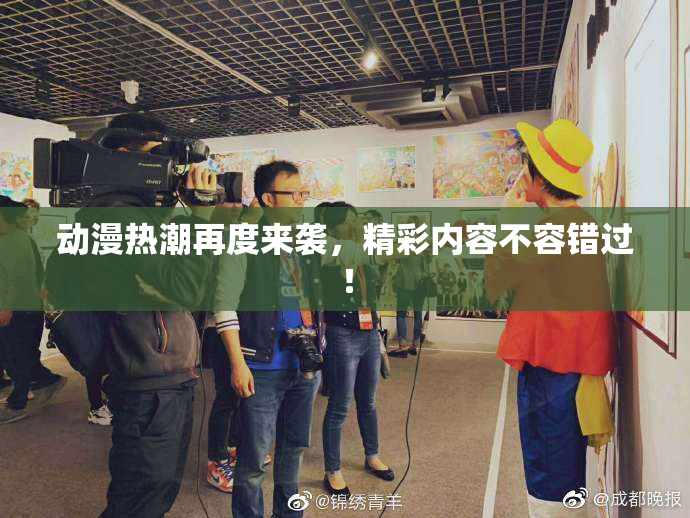 动漫热潮再度来袭，精彩内容不容错过！