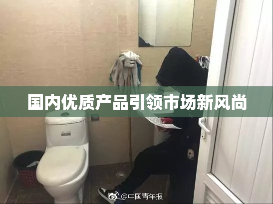 国内优质产品引领市场新风尚