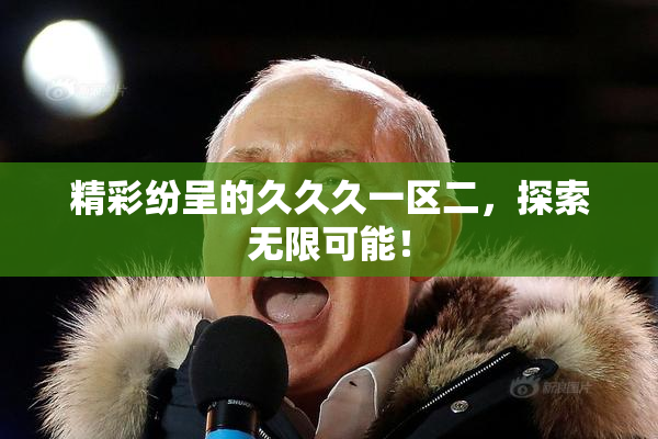 精彩纷呈的久久久一区二，探索无限可能！
