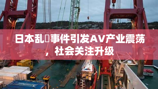 日本乱婬事件引发AV产业震荡，社会关注升级