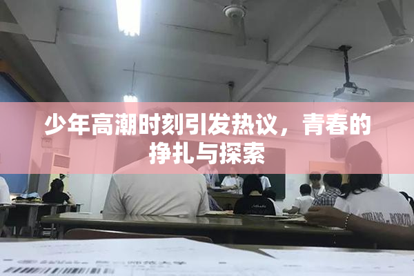 少年高潮时刻引发热议，青春的挣扎与探索