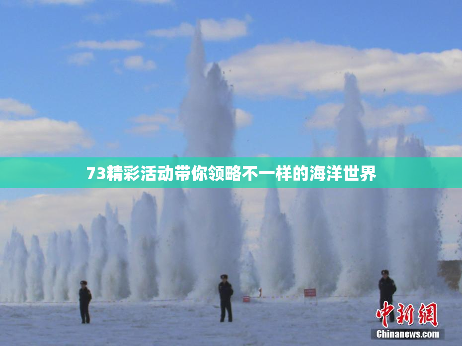 73精彩活动带你领略不一样的海洋世界