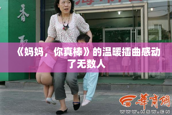 《妈妈，你真棒》的温暖插曲感动了无数人