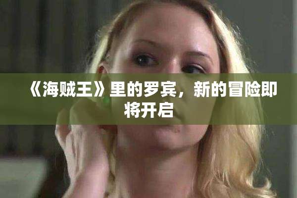 《海贼王》里的罗宾，新的冒险即将开启