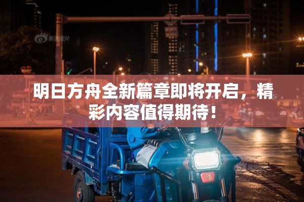 明日方舟全新篇章即将开启，精彩内容值得期待！