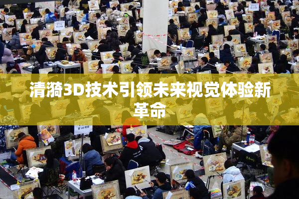清漪3D技术引领未来视觉体验新革命