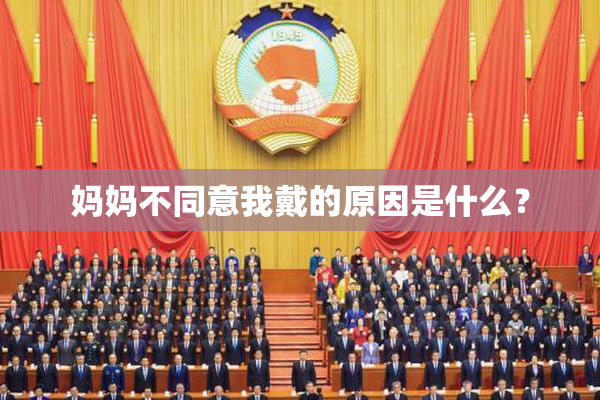 妈妈不同意我戴的原因是什么？