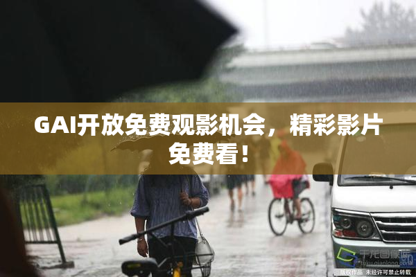 GAI开放免费观影机会，精彩影片免费看！