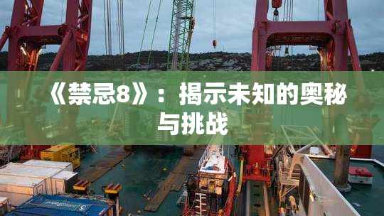 《禁忌8》：揭示未知的奥秘与挑战