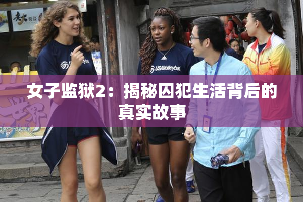 女子监狱2：揭秘囚犯生活背后的真实故事