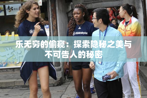 乐无穷的偷窥：探索隐秘之美与不可告人的秘密