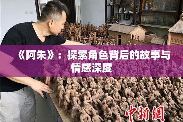 《阿朱》：探索角色背后的故事与情感深度