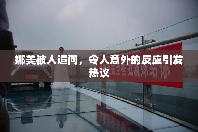 娜美被人追问，令人意外的反应引发热议