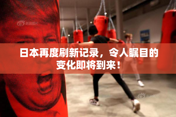日本再度刷新记录，令人瞩目的变化即将到来！